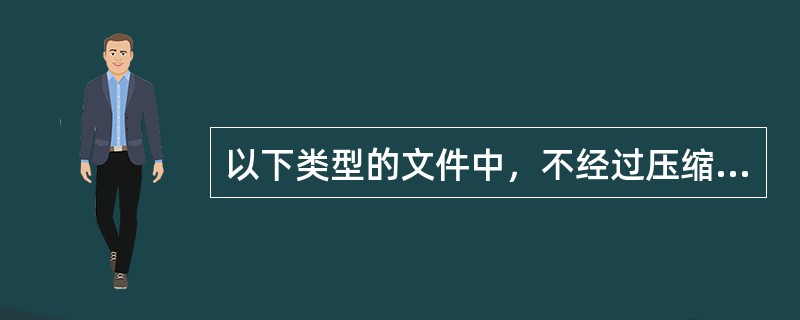 以下类型的文件中，不经过压缩的文件格式是（）