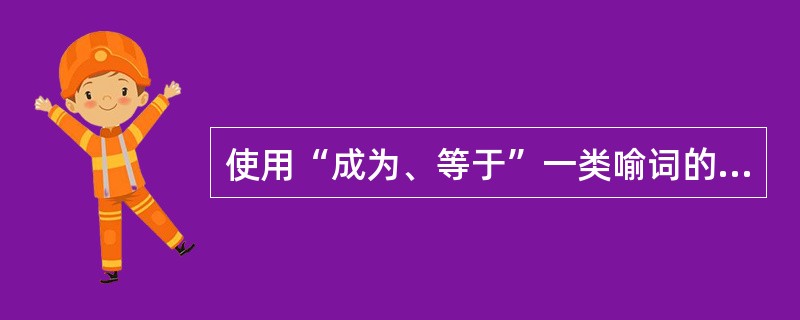 使用“成为、等于”一类喻词的比喻方式是（）。