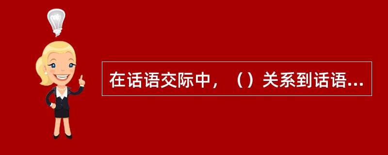 在话语交际中，（）关系到话语交际中的主体经验世界对接和价值判断能否建立一个共享的