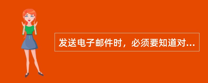 发送电子邮件时，必须要知道对方的（）