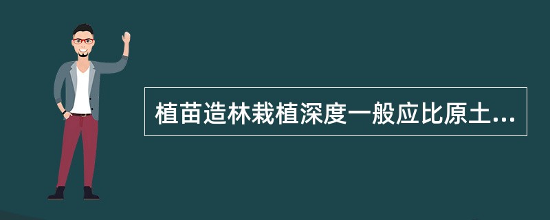 植苗造林栽植深度一般应比原土印深（）。