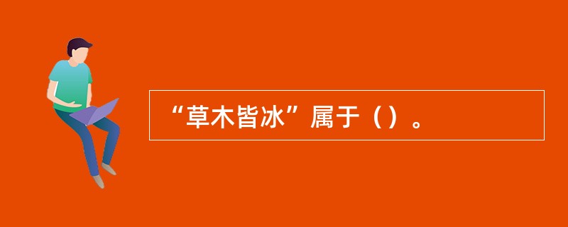 “草木皆冰”属于（）。