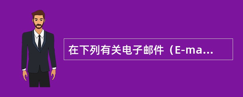 在下列有关电子邮件（E-mail）的叙述中，错误的是（）