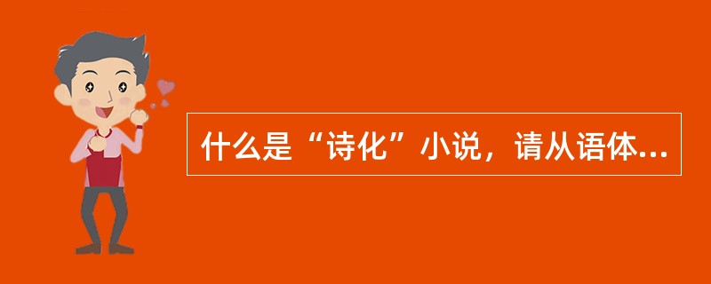 什么是“诗化”小说，请从语体渗透的角度来谈谈它的语体特征。
