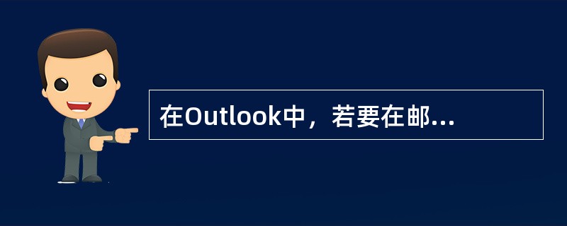 在Outlook中，若要在邮件中插入自已的名片，首先需要（）