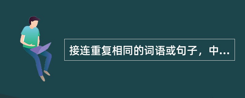 接连重复相同的词语或句子，中间没有其他词语出现，这种修辞叫（）。