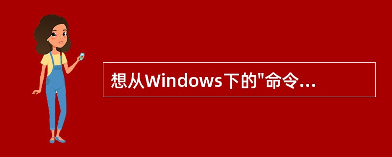 想从Windows下的"命令提示符"窗口退出再返回到Windows方式下，需键入