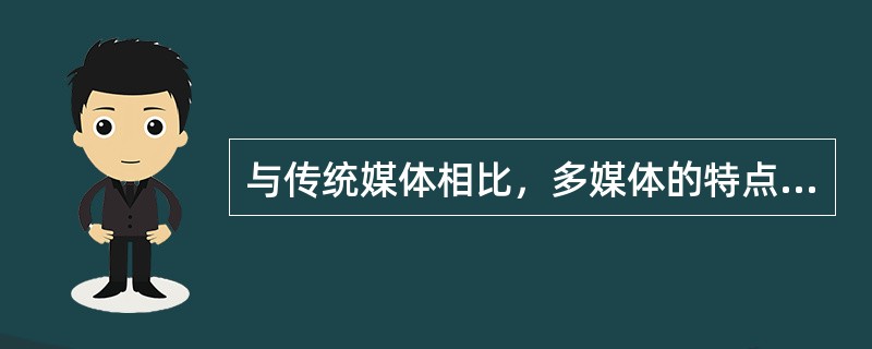 与传统媒体相比，多媒体的特点不包括（）