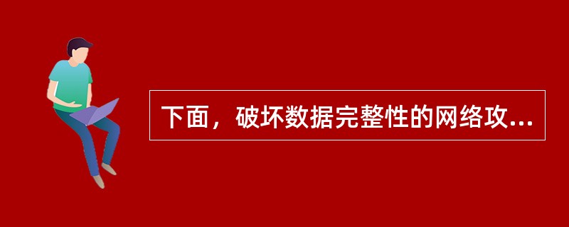 下面，破坏数据完整性的网络攻击是（）