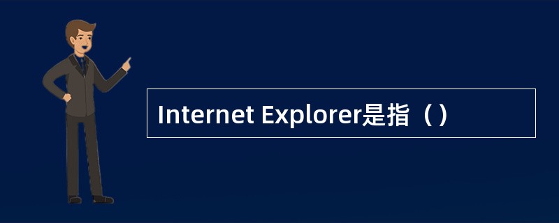 Internet Explorer是指（）