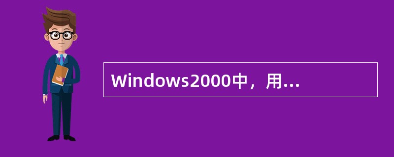 Windows2000中，用来对文件和文件夹进行管理的窗口是（）
