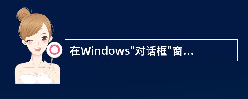 在Windows"对话框"窗口中，选项前有"□"框的按钮是（）