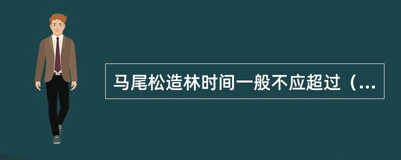 马尾松造林时间一般不应超过（）。