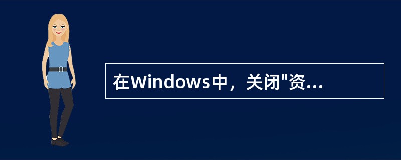 在Windows中，关闭"资源管理器"窗口，可以（）