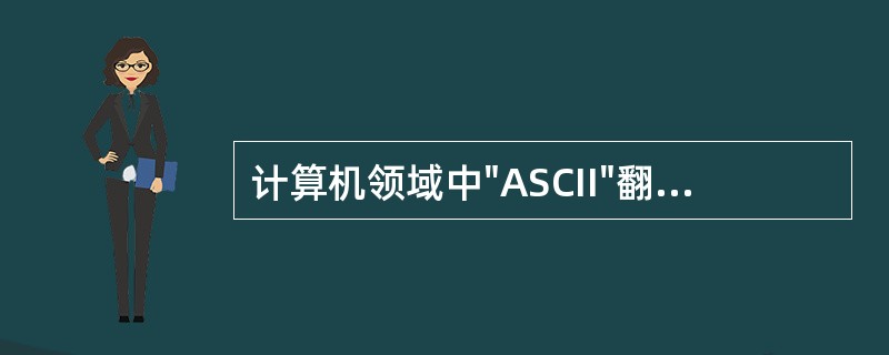 计算机领域中"ASCII"翻译成中文是（）