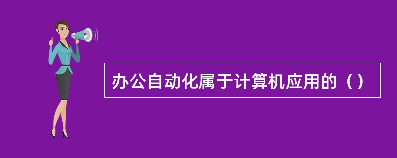 办公自动化属于计算机应用的（）