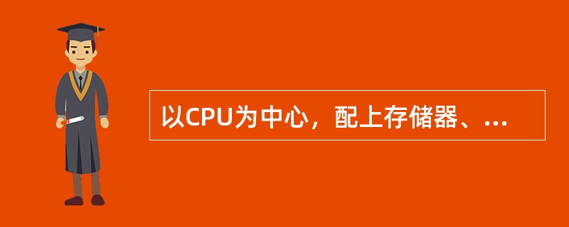以CPU为中心，配上存储器、输入输出接口电路及系统总线所组成的计算机，称为（）