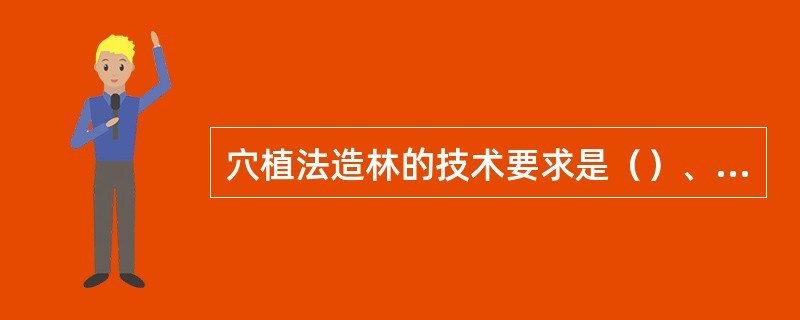 穴植法造林的技术要求是（）、（）、（）、（）。