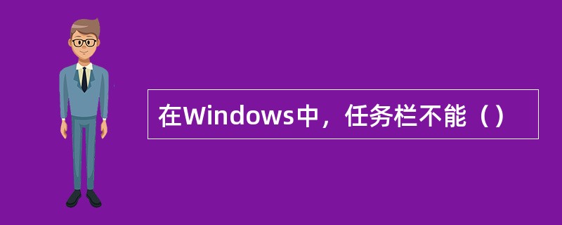 在Windows中，任务栏不能（）