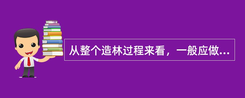 从整个造林过程来看，一般应做到提早整地，也就是说整地时间越早越好。