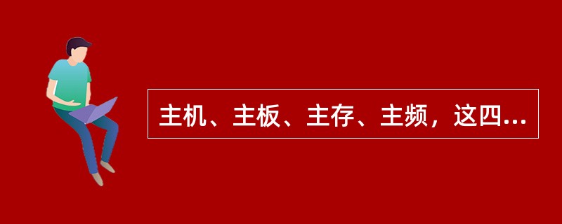 主机、主板、主存、主频，这四项术语在计算机系统中指的是（）