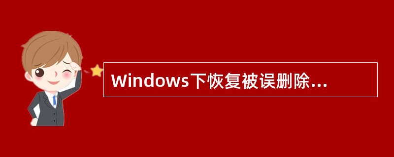 Windows下恢复被误删除的文件，应使用（）