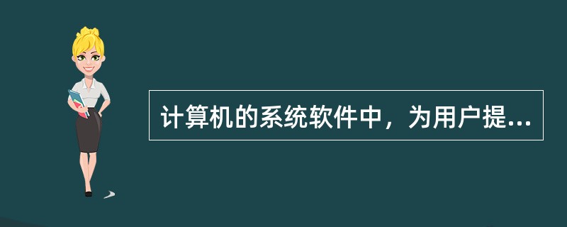 计算机的系统软件中，为用户提供功能完备且操作灵活方便的应用环境的是（）