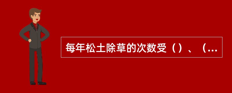 每年松土除草的次数受（）、（）、（）、（）和（）等因素的制约。
