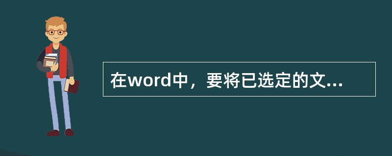 在word中，要将已选定的文本从甲位置移到乙位置，正确的操作为（）从甲位置拖曳到