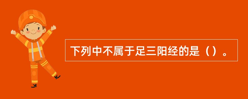 下列中不属于足三阳经的是（）。