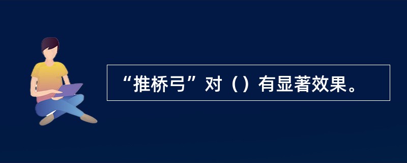 “推桥弓”对（）有显著效果。