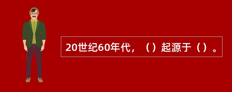 20世纪60年代，（）起源于（）。