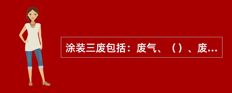 涂装三废包括：废气、（）、废渣；