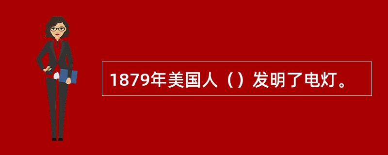 1879年美国人（）发明了电灯。