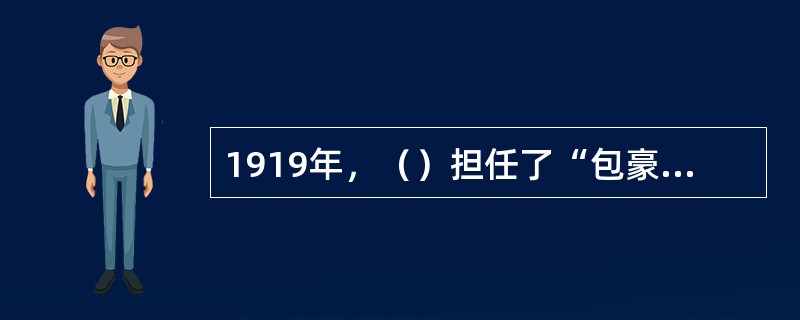 1919年，（）担任了“包豪斯”设计学校的校长，推行一套新的教学制度和设计理论，