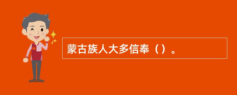 蒙古族人大多信奉（）。