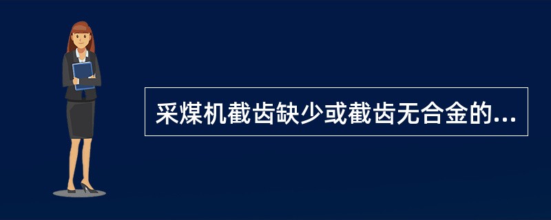 采煤机截齿缺少或截齿无合金的数量不超过5%。