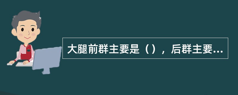 大腿前群主要是（），后群主要是股二头肌、半腱肌、半膜肌。