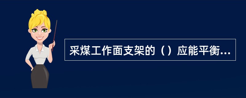 采煤工作面支架的（）应能平衡跨落带直接顶及老顶岩层的重量。