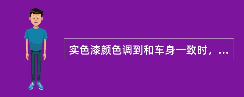 实色漆颜色调到和车身一致时，喷涂后颜色与车身相比（）。