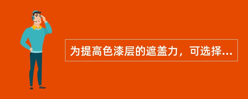 为提高色漆层的遮盖力，可选择与色漆层相近的（）底漆喷涂。