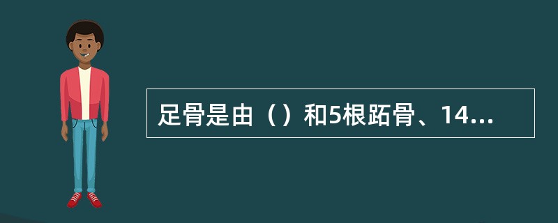 足骨是由（）和5根跖骨、14节趾骨组成