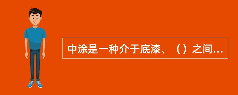 中涂是一种介于底漆、（）之间的涂层所用的涂料；