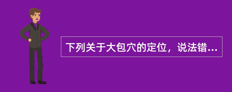 下列关于大包穴的定位，说法错误的是（）。