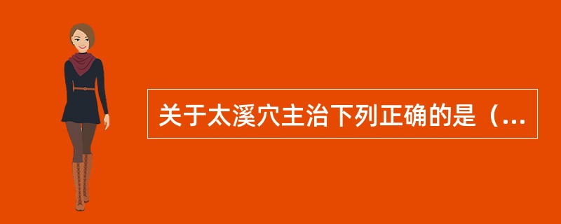 关于太溪穴主治下列正确的是（）。