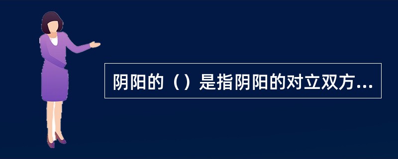 阴阳的（）是指阴阳的对立双方，在一定条件下可以转向各自相反的方向。