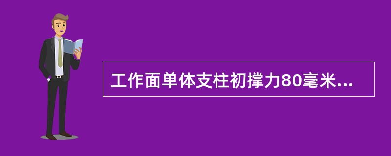 工作面单体支柱初撑力80毫米柱径大于60KN。