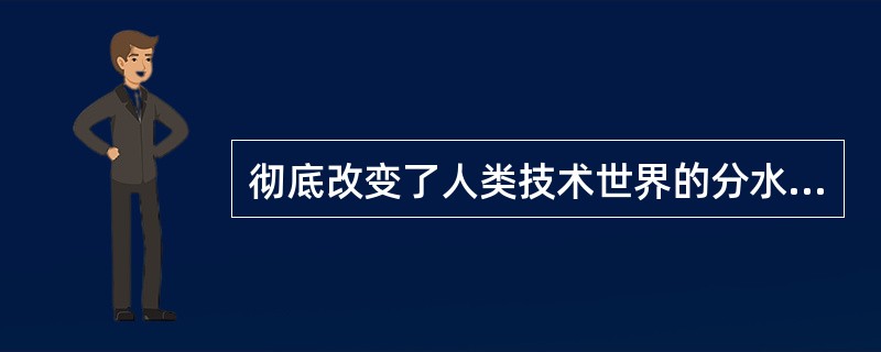 彻底改变了人类技术世界的分水岭以什么发明为标志？