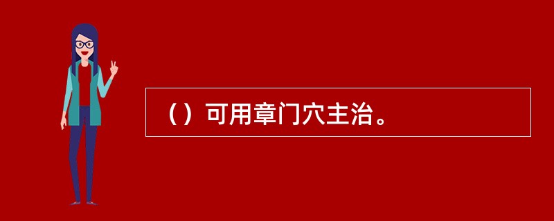 （）可用章门穴主治。