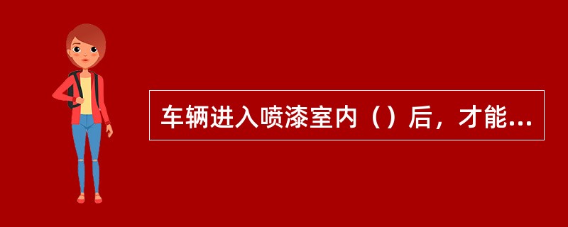 车辆进入喷漆室内（）后，才能开时喷涂。